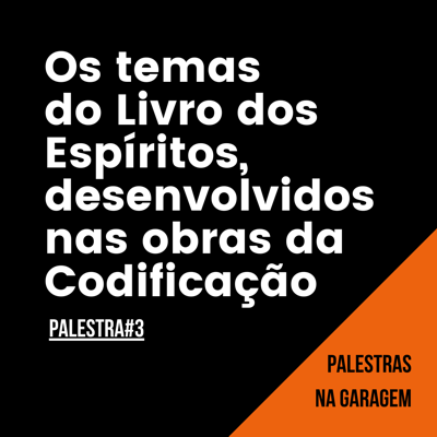 Transcrição da Palestra 3:  Os temas do Livro dos Espíritos, desenvolvidos nas demais obras da Codificação